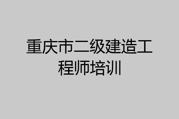 重庆市二级建造工程师培训