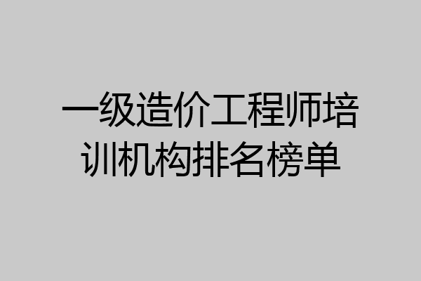 一级造价工程师培训机构排名榜单