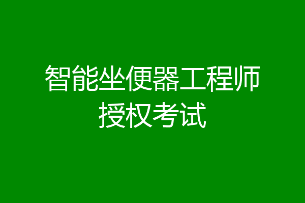 智能坐便器工程师授权考试