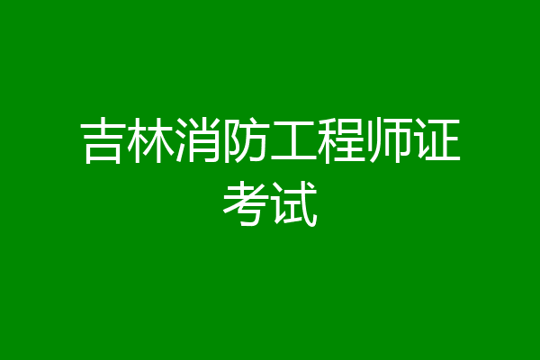 吉林消防工程师证考试