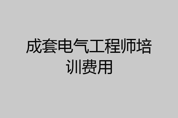 成套电气工程师培训费用