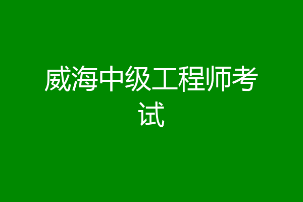 威海中级工程师考试