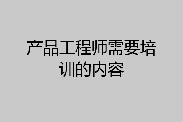 产品工程师需要培训的内容