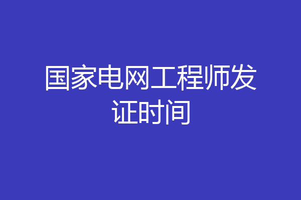 国家电网工程师发证时间