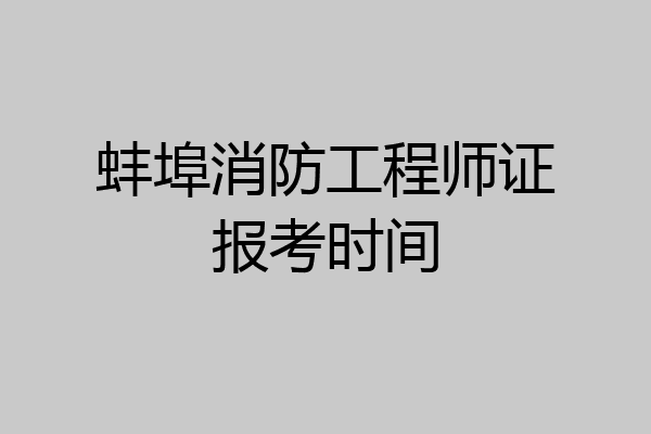 蚌埠消防工程师证报考时间