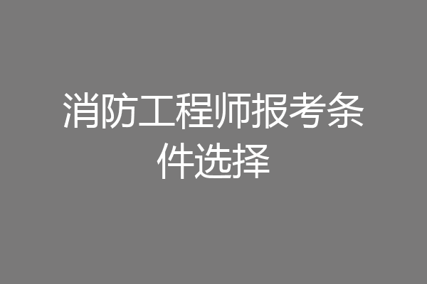 消防工程师报考条件选择