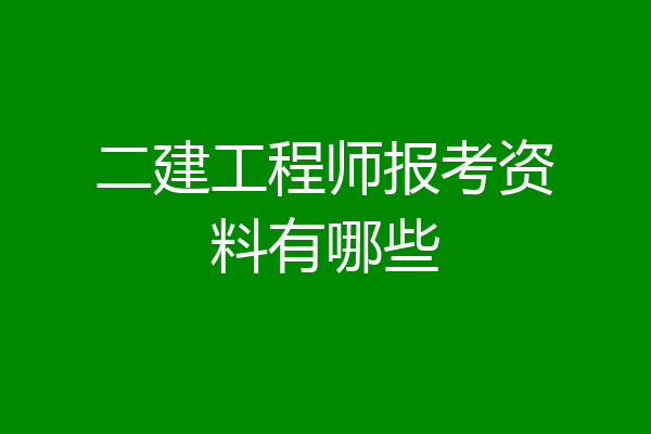 二建工程师报考资料有哪些