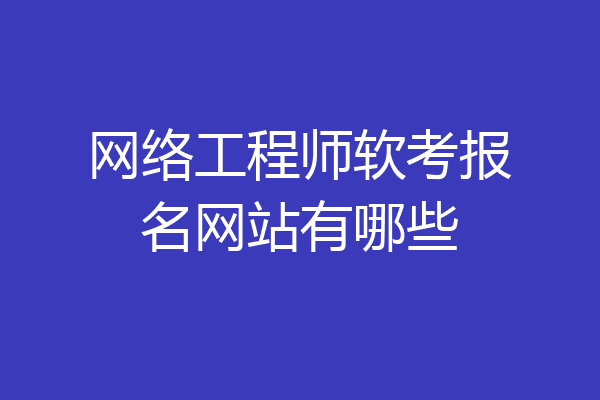 网络工程师软考报名网站有哪些