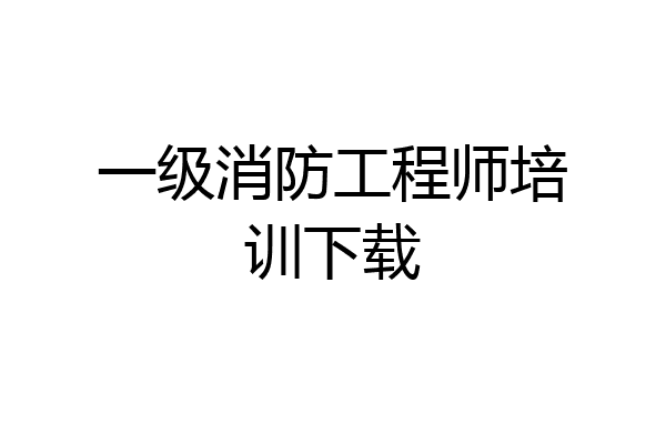 一级消防工程师培训下载