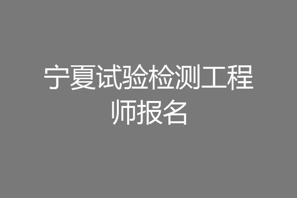 宁夏试验检测工程师报名