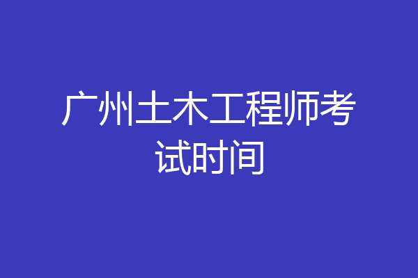 广州土木工程师考试时间