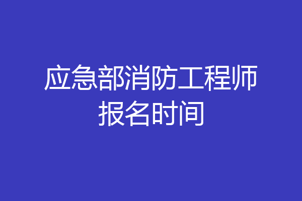 应急部消防工程师报名时间