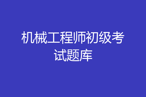 机械工程师初级考试题库