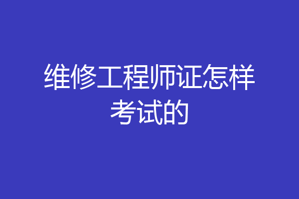 维修工程师证怎样考试的