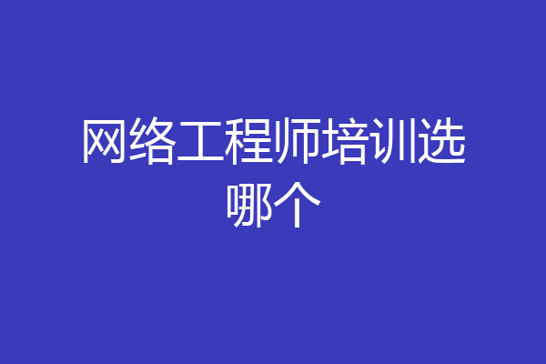 网络工程师培训选哪个