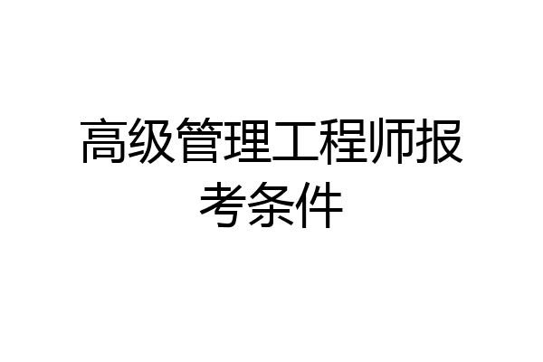 高级管理工程师报考条件