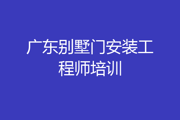 广东别墅门安装工程师培训