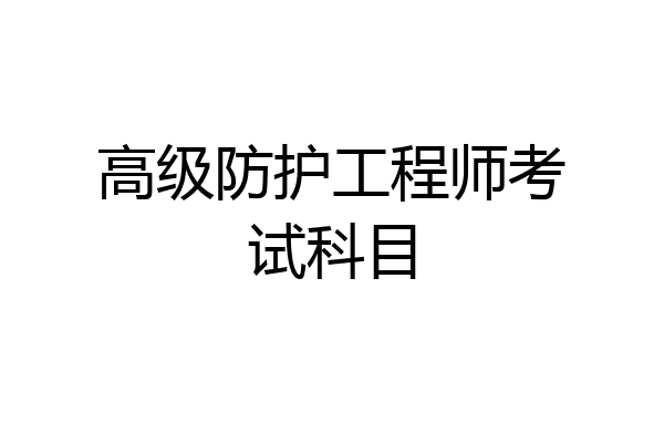 高级防护工程师考试科目