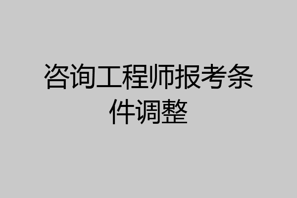 咨询工程师报考条件调整