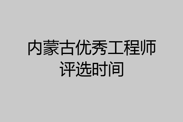 内蒙古优秀工程师评选时间