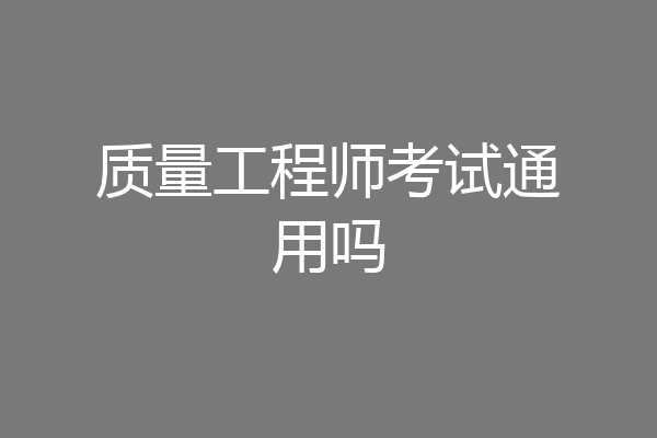质量工程师考试通用吗