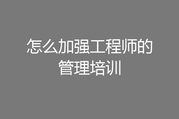 怎么加强工程师的管理培训