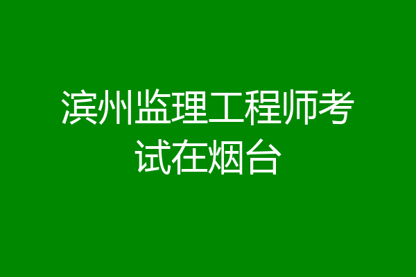 滨州监理工程师考试在烟台