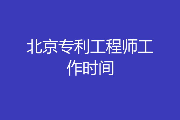北京专利工程师工作时间