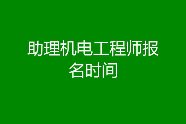 助理机电工程师报名时间