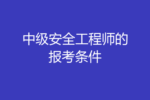 中级安全工程师的报考条件