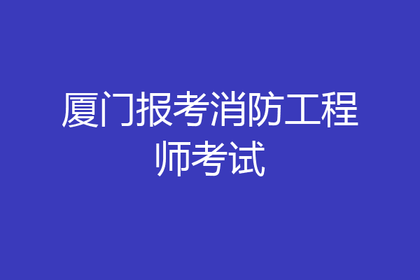 厦门报考消防工程师考试