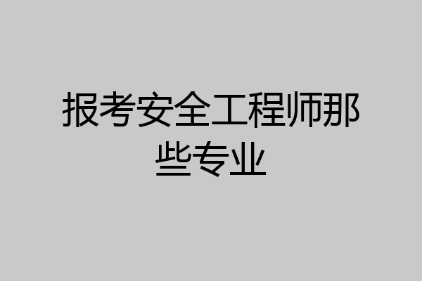报考安全工程师那些专业