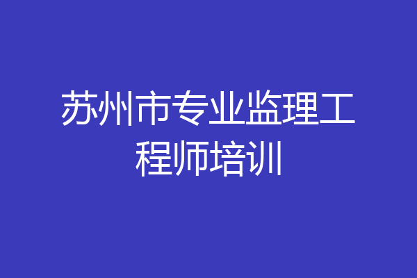苏州市专业监理工程师培训