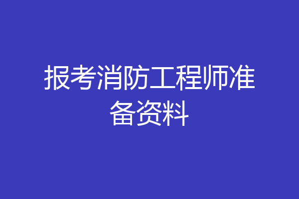 报考消防工程师准备资料