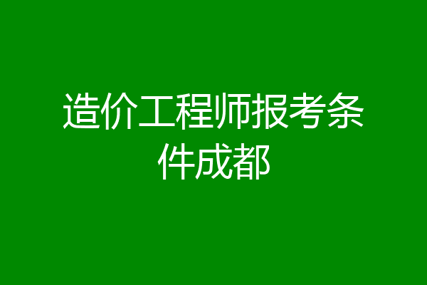 造价工程师报考条件成都