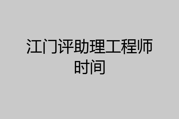 江门评助理工程师时间