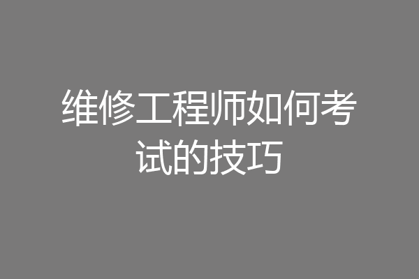 维修工程师如何考试的技巧