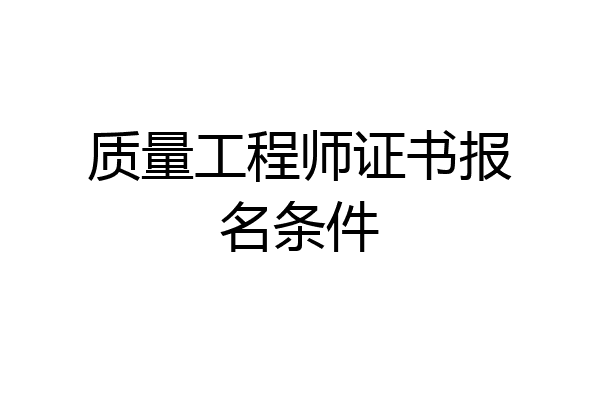 质量工程师证书报名条件