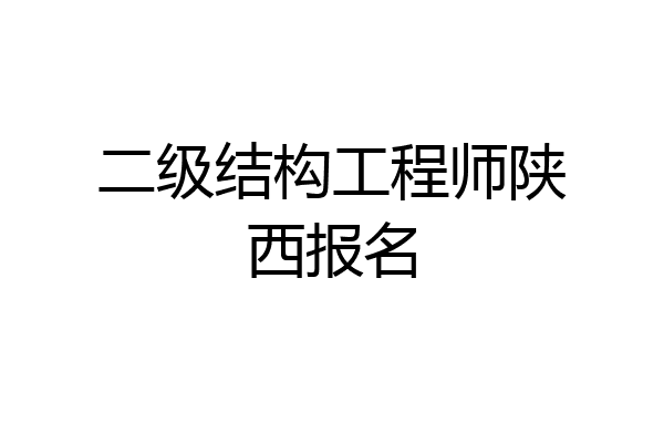 二级结构工程师陕西报名