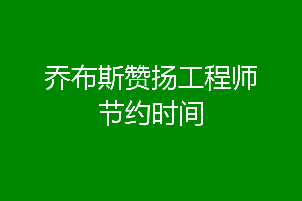 乔布斯赞扬工程师节约时间