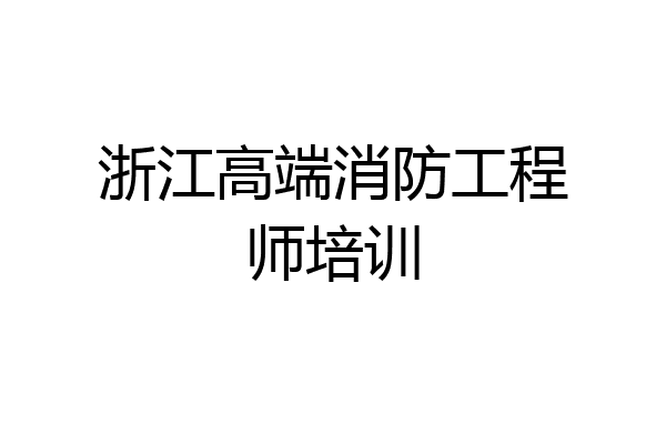 浙江高端消防工程师培训