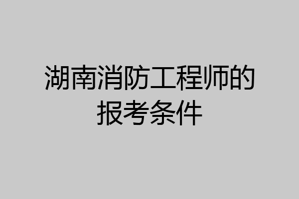 湖南消防工程师的报考条件