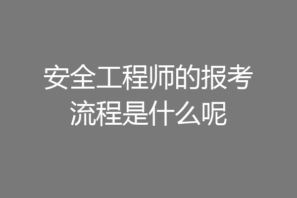 安全工程师的报考流程是什么呢