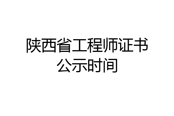 陕西省工程师证书公示时间