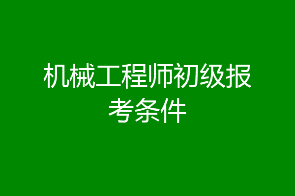 机械工程师初级报考条件