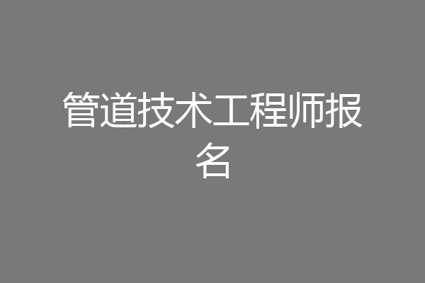 管道技术工程师报名