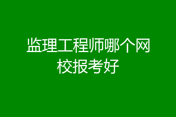 监理工程师哪个网校报考好