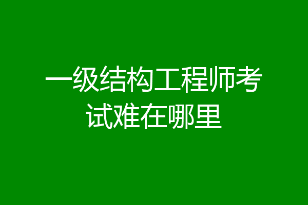 一级结构工程师考试难在哪里
