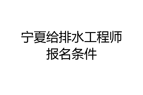 宁夏给排水工程师报名条件
