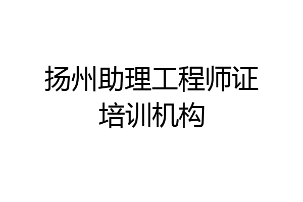 扬州助理工程师证培训机构